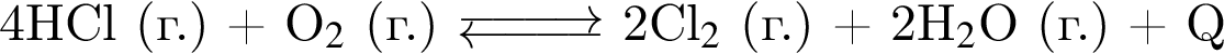 4HCl левая круг­лая скоб­ка г. пра­вая круг­лая скоб­ка плюс O$_2$ левая круг­лая скоб­ка г. пра­вая круг­лая скоб­ка $\Equilibarrow$ 2Cl$_2$ левая круг­лая скоб­ка г. пра­вая круг­лая скоб­ка плюс 2H$_2$O левая круг­лая скоб­ка г. пра­вая круг­лая скоб­ка плюс Q