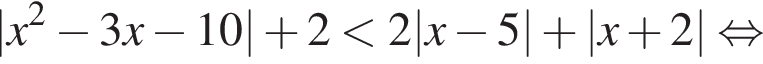 |x в квад­ра­те минус 3x минус 10| плюс 2 мень­ше 2|x минус 5| плюс |x плюс 2| рав­но­силь­но 