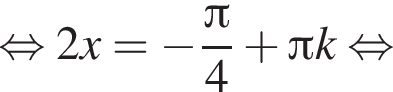  рав­но­силь­но 2x= минус дробь: чис­ли­тель: Пи , зна­ме­на­тель: 4 конец дроби плюс Пи k рав­но­силь­но 