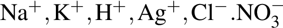 \ChemFormNa в сте­пе­ни п люс , K в сте­пе­ни п люс , H в сте­пе­ни п люс , Ag в сте­пе­ни п люс , Cl в сте­пе­ни м инус . NO_3 в сте­пе­ни м инус 