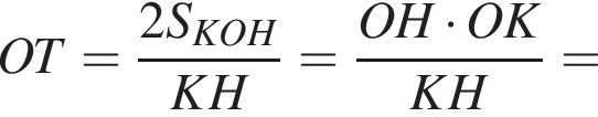 OT= дробь: чис­ли­тель: 2S_KOH, зна­ме­на­тель: KH конец дроби = дробь: чис­ли­тель: OH умно­жить на OK, зна­ме­на­тель: KH конец дроби = 