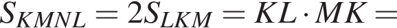 S_KMNL = 2S_LKM =KL умно­жить на MK =