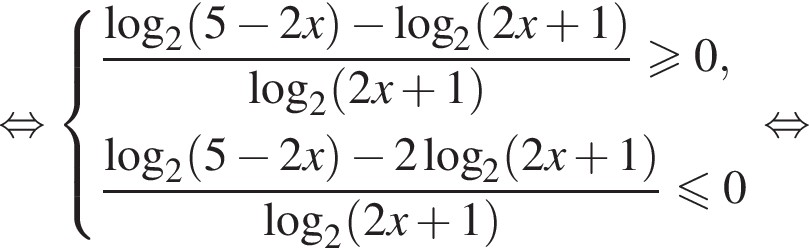  рав­но­силь­но си­сте­ма вы­ра­же­ний дробь: чис­ли­тель: ло­га­рифм по ос­но­ва­нию 2 левая круг­лая скоб­ка 5 минус 2x пра­вая круг­лая скоб­ка минус ло­га­рифм по ос­но­ва­нию 2 левая круг­лая скоб­ка 2x плюс 1 пра­вая круг­лая скоб­ка , зна­ме­на­тель: ло­га­рифм по ос­но­ва­нию 2 левая круг­лая скоб­ка 2x плюс 1 пра­вая круг­лая скоб­ка конец дроби боль­ше или равно 0, дробь: чис­ли­тель: ло­га­рифм по ос­но­ва­нию 2 левая круг­лая скоб­ка 5 минус 2x пра­вая круг­лая скоб­ка минус 2 ло­га­рифм по ос­но­ва­нию 2 левая круг­лая скоб­ка 2x плюс 1 пра­вая круг­лая скоб­ка , зна­ме­на­тель: ло­га­рифм по ос­но­ва­нию 2 левая круг­лая скоб­ка 2x плюс 1 пра­вая круг­лая скоб­ка конец дроби мень­ше или равно 0 конец си­сте­мы . рав­но­силь­но 