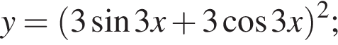 y= левая круг­лая скоб­ка 3 синус 3x плюс 3 ко­си­нус 3x пра­вая круг­лая скоб­ка в квад­ра­те ;