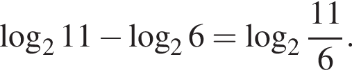  ло­га­рифм по ос­но­ва­нию 2 11 минус ло­га­рифм по ос­но­ва­нию 2 6= ло­га­рифм по ос­но­ва­нию целая часть: 2, дроб­ная часть: чис­ли­тель: 11, зна­ме­на­тель: 6 .