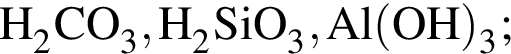 \ChemFormH_2CO_3, H_2SiO_3, Al левая круг­лая скоб­ка OH пра­вая круг­лая скоб­ка _3;
