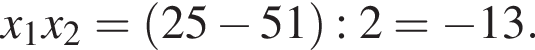 x_1x_2= левая круг­лая скоб­ка 25 минус 51 пра­вая круг­лая скоб­ка :2= минус 13.