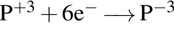 \ChemFormP в сте­пе­ни левая круг­лая скоб­ка плюс 3 пра­вая круг­лая скоб­ка плюс 6e в сте­пе­ни м инус \reactrarrow0pt0,5 cm P в сте­пе­ни левая круг­лая скоб­ка минус 3 пра­вая круг­лая скоб­ка 