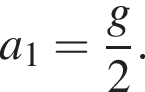 a_1= дробь: чис­ли­тель: g, зна­ме­на­тель: 2 конец дроби . 
