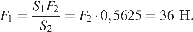 F_1= дробь: чис­ли­тель: S_1F_2, зна­ме­на­тель: S_2 конец дроби =F_2 умно­жить на 0,5625=36Н. 