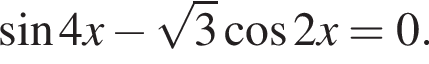  синус 4x минус ко­рень из 3 ко­си­нус 2x=0.
