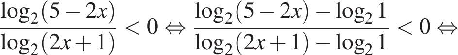  дробь: чис­ли­тель: ло­га­рифм по ос­но­ва­нию 2 левая круг­лая скоб­ка 5 минус 2x пра­вая круг­лая скоб­ка , зна­ме­на­тель: ло­га­рифм по ос­но­ва­нию 2 левая круг­лая скоб­ка 2x плюс 1 пра­вая круг­лая скоб­ка конец дроби мень­ше 0 рав­но­силь­но дробь: чис­ли­тель: ло­га­рифм по ос­но­ва­нию 2 левая круг­лая скоб­ка 5 минус 2x пра­вая круг­лая скоб­ка минус ло­га­рифм по ос­но­ва­нию 2 1, зна­ме­на­тель: ло­га­рифм по ос­но­ва­нию 2 левая круг­лая скоб­ка 2x плюс 1 пра­вая круг­лая скоб­ка минус ло­га­рифм по ос­но­ва­нию 2 1 конец дроби мень­ше 0 рав­но­силь­но 