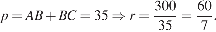 p=AB плюс BC=35 \Rightarrow r= дробь: чис­ли­тель: 300, зна­ме­на­тель: 35 конец дроби = дробь: чис­ли­тель: 60, зна­ме­на­тель: 7 конец дроби . 