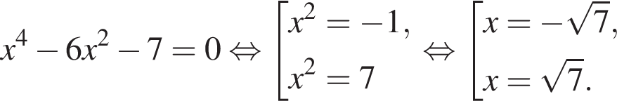 x в сте­пе­ни 4 минус 6 x в квад­ра­те минус 7=0 рав­но­силь­но со­во­куп­ность вы­ра­же­ний x в квад­ра­те = минус 1,x в квад­ра­те =7 конец со­во­куп­но­сти . рав­но­силь­но со­во­куп­ность вы­ра­же­ний x= минус ко­рень из: на­ча­ло ар­гу­мен­та: 7 конец ар­гу­мен­та ,x= ко­рень из: на­ча­ло ар­гу­мен­та: 7 конец ар­гу­мен­та . конец со­во­куп­но­сти . 