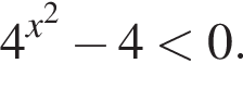 4 в сте­пе­ни левая круг­лая скоб­ка x в квад­ра­те пра­вая круг­лая скоб­ка минус 4 мень­ше 0.