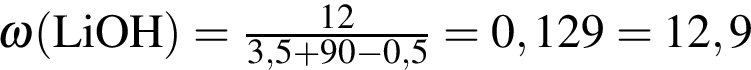 \ChemForm\omega левая круг­лая скоб­ка LiOH пра­вая круг­лая скоб­ка = дробь: чис­ли­тель: 12, зна­ме­на­тель: 3,5 плюс 90 минус 0,5 конец дроби = 0,129 = 12,9 