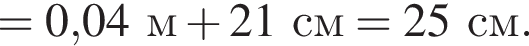 = 0,04м плюс 21см = 25см.