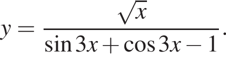 y= дробь: чис­ли­тель: ко­рень из: на­ча­ло ар­гу­мен­та: x конец ар­гу­мен­та , зна­ме­на­тель: синус 3x плюс ко­си­нус 3x минус 1 конец дроби . 