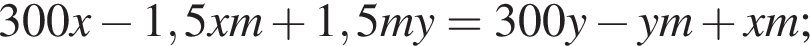 300x минус 1,5xm плюс 1,5my=300y минус ym плюс xm;