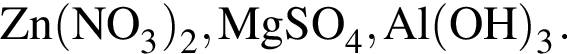 \ChemFormZn левая круг­лая скоб­ка NO_3 пра­вая круг­лая скоб­ка _2, MgSO_4, Al левая круг­лая скоб­ка OH пра­вая круг­лая скоб­ка _3.