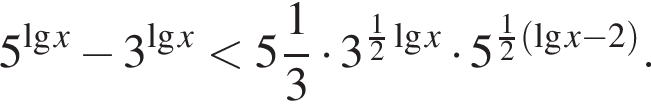 5 в сте­пе­ни левая круг­лая скоб­ка де­ся­тич­ный ло­га­рифм x пра­вая круг­лая скоб­ка минус 3 в сте­пе­ни левая круг­лая скоб­ка де­ся­тич­ный ло­га­рифм x пра­вая круг­лая скоб­ка мень­ше целая часть: 5, дроб­ная часть: чис­ли­тель: 1, зна­ме­на­тель: 3 умно­жить на 3 в сте­пе­ни левая круг­лая скоб­ка дробь: чис­ли­тель: 1, зна­ме­на­тель: 2 конец дроби де­ся­тич­ный ло­га­рифм x пра­вая круг­лая скоб­ка умно­жить на 5 в сте­пе­ни левая круг­лая скоб­ка дробь: чис­ли­тель: 1, зна­ме­на­тель: 2 конец дроби левая круг­лая скоб­ка де­ся­тич­ный ло­га­рифм x минус 2 пра­вая круг­лая скоб­ка пра­вая круг­лая скоб­ка . 