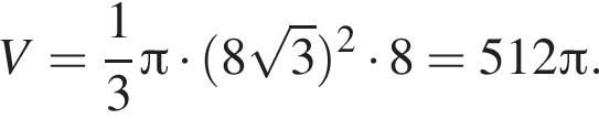 V= дробь: чис­ли­тель: 1, зна­ме­на­тель: 3 конец дроби Пи умно­жить на левая круг­лая скоб­ка 8 ко­рень из: на­ча­ло ар­гу­мен­та: 3 конец ар­гу­мен­та пра­вая круг­лая скоб­ка в квад­ра­те умно­жить на 8=512 Пи . 