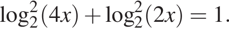  ло­га­рифм по ос­но­ва­нию 2 в квад­ра­те левая круг­лая скоб­ка 4x пра­вая круг­лая скоб­ка плюс ло­га­рифм по ос­но­ва­нию 2 в квад­ра­те левая круг­лая скоб­ка 2x пра­вая круг­лая скоб­ка =1.