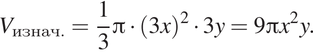 V_изнач. = дробь: чис­ли­тель: 1, зна­ме­на­тель: 3 конец дроби Пи умно­жить на левая круг­лая скоб­ка 3x пра­вая круг­лая скоб­ка в квад­ра­те умно­жить на 3y=9 Пи x в квад­ра­те y.