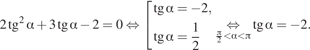 2 тан­генс в квад­ра­те альфа плюс 3 тан­генс альфа минус 2 = 0 рав­но­силь­но со­во­куп­ность вы­ра­же­ний тан­генс альфа = минус 2, тан­генс альфа = дробь: чис­ли­тель: 1, зна­ме­на­тель: 2 конец дроби конец со­во­куп­но­сти . \underset дробь: чис­ли­тель: Пи , зна­ме­на­тель: 2 конец дроби мень­ше альфа мень­ше Пи \mathop рав­но­силь­но тан­генс альфа = минус 2. 