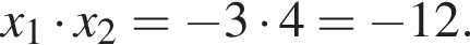  x_1 умно­жить на x_2 = минус 3 умно­жить на 4 = минус 12.