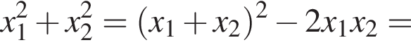 x_1 в квад­ра­те плюс x_2 в квад­ра­те = левая круг­лая скоб­ка x_1 плюс x_2 пра­вая круг­лая скоб­ка в квад­ра­те минус 2x_1x_2=