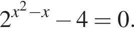 2 в сте­пе­ни левая круг­лая скоб­ка x в квад­ра­те минус x пра­вая круг­лая скоб­ка минус 4=0.