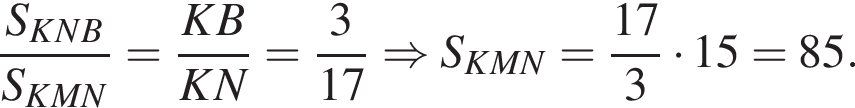  дробь: чис­ли­тель: S_KNB, зна­ме­на­тель: S_KMN конец дроби = дробь: чис­ли­тель: KB, зна­ме­на­тель: KN конец дроби = дробь: чис­ли­тель: 3, зна­ме­на­тель: 17 конец дроби \Rightarrow S_KMN= дробь: чис­ли­тель: 17, зна­ме­на­тель: 3 конец дроби умно­жить на 15 =85. 
