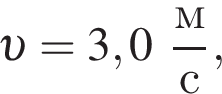 v = 3,0 дробь: чис­ли­тель: м, зна­ме­на­тель: с конец дроби , 