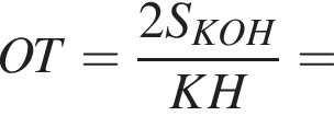 OT= дробь: чис­ли­тель: 2S_KOH, зна­ме­на­тель: KH конец дроби = 