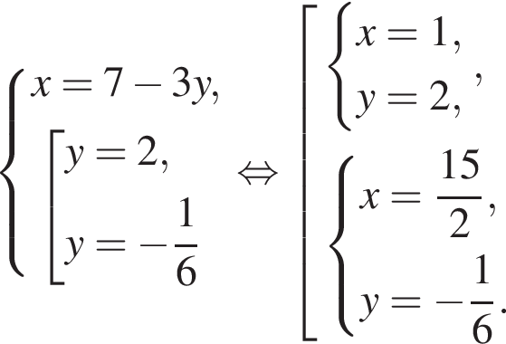  си­сте­ма вы­ра­же­ний x = 7 минус 3y, со­во­куп­ность вы­ра­же­ний y = 2,y = минус дробь: чис­ли­тель: 1, зна­ме­на­тель: 6 конец дроби конец си­сте­мы . конец со­во­куп­но­сти . рав­но­силь­но со­во­куп­ность вы­ра­же­ний си­сте­ма вы­ра­же­ний x = 1,y = 2, конец си­сте­мы . , си­сте­ма вы­ра­же­ний x = дробь: чис­ли­тель: 15, зна­ме­на­тель: 2 конец дроби , y = минус дробь: чис­ли­тель: 1, зна­ме­на­тель: 6 конец дроби . конец си­сте­мы . конец со­во­куп­но­сти . 