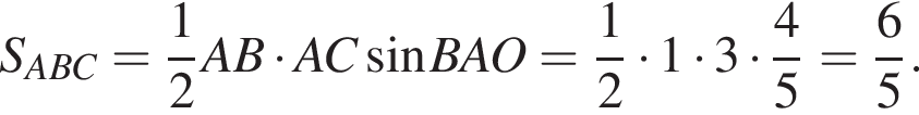 S_ABC= дробь: чис­ли­тель: 1, зна­ме­на­тель: 2 конец дроби AB умно­жить на AC синус BAO= дробь: чис­ли­тель: 1, зна­ме­на­тель: 2 конец дроби умно­жить на 1 умно­жить на 3 умно­жить на дробь: чис­ли­тель: 4, зна­ме­на­тель: 5 конец дроби = дробь: чис­ли­тель: 6, зна­ме­на­тель: 5 конец дроби .