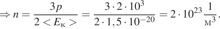 \Rightarrow n= дробь: чис­ли­тель: 3p, зна­ме­на­тель: 2 мень­ше E_к боль­ше конец дроби = дробь: чис­ли­тель: 3 умно­жить на 2 умно­жить на 10 в кубе , зна­ме­на­тель: 2 умно­жить на 1,5 умно­жить на 10 в сте­пе­ни левая круг­лая скоб­ка минус 20 пра­вая круг­лая скоб­ка конец дроби =2 умно­жить на 10 в сте­пе­ни левая круг­лая скоб­ка 23 пра­вая круг­лая скоб­ка дробь: чис­ли­тель: 1, зна­ме­на­тель: м в кубе конец дроби . 