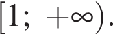  левая квад­рат­ная скоб­ка 1; плюс бес­ко­неч­ность пра­вая круг­лая скоб­ка .