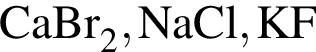 \ChemFormCaBr_2, NaCl, KF