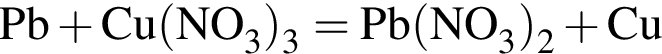 \ChemFormPb плюс Cu левая круг­лая скоб­ка NO_3 пра­вая круг­лая скоб­ка _3 =\rm Pb левая круг­лая скоб­ка NO_3 пра­вая круг­лая скоб­ка _2 плюс Cu