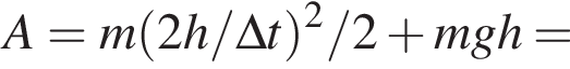A = m левая круг­лая скоб­ка 2h/\Delta t пра­вая круг­лая скоб­ка в квад­ра­те /2 плюс mgh =