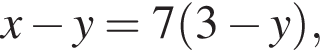 x минус y=7 левая круг­лая скоб­ка 3 минус y пра­вая круг­лая скоб­ка ,