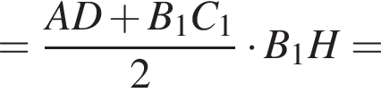 = дробь: чис­ли­тель: AD плюс B_1C_1, зна­ме­на­тель: 2 конец дроби умно­жить на B_1H= 