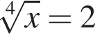  ко­рень 4 сте­пе­ни из: на­ча­ло ар­гу­мен­та: x конец ар­гу­мен­та =2