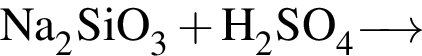 \ChemFormNa_2SiO_3 плюс H_2SO_4\reactrarrow0pt0.5 cm\scriptsize 