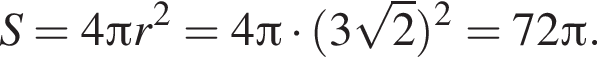 S=4 Пи r в квад­ра­те =4 Пи умно­жить на левая круг­лая скоб­ка 3 ко­рень из 2 пра­вая круг­лая скоб­ка в квад­ра­те =72 Пи .