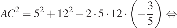 AC в квад­ра­те =5 в квад­ра­те плюс 12 в квад­ра­те минус 2 умно­жить на 5 умно­жить на 12 умно­жить на левая круг­лая скоб­ка минус дробь: чис­ли­тель: 3, зна­ме­на­тель: 5 конец дроби пра­вая круг­лая скоб­ка рав­но­силь­но 