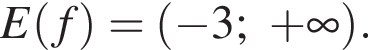 E левая круг­лая скоб­ка f пра­вая круг­лая скоб­ка = левая круг­лая скоб­ка минус 3; плюс бес­ко­неч­ность пра­вая круг­лая скоб­ка .
