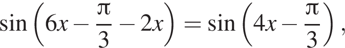  синус левая круг­лая скоб­ка 6x минус дробь: чис­ли­тель: Пи , зна­ме­на­тель: 3 конец дроби минус 2x пра­вая круг­лая скоб­ка = синус левая круг­лая скоб­ка 4x минус дробь: чис­ли­тель: Пи , зна­ме­на­тель: 3 конец дроби пра­вая круг­лая скоб­ка , 